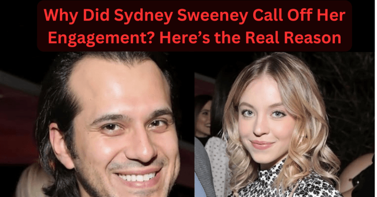 Why Did Sydney Sweeney Call Off Her Engagement? Here’s the Real Reason