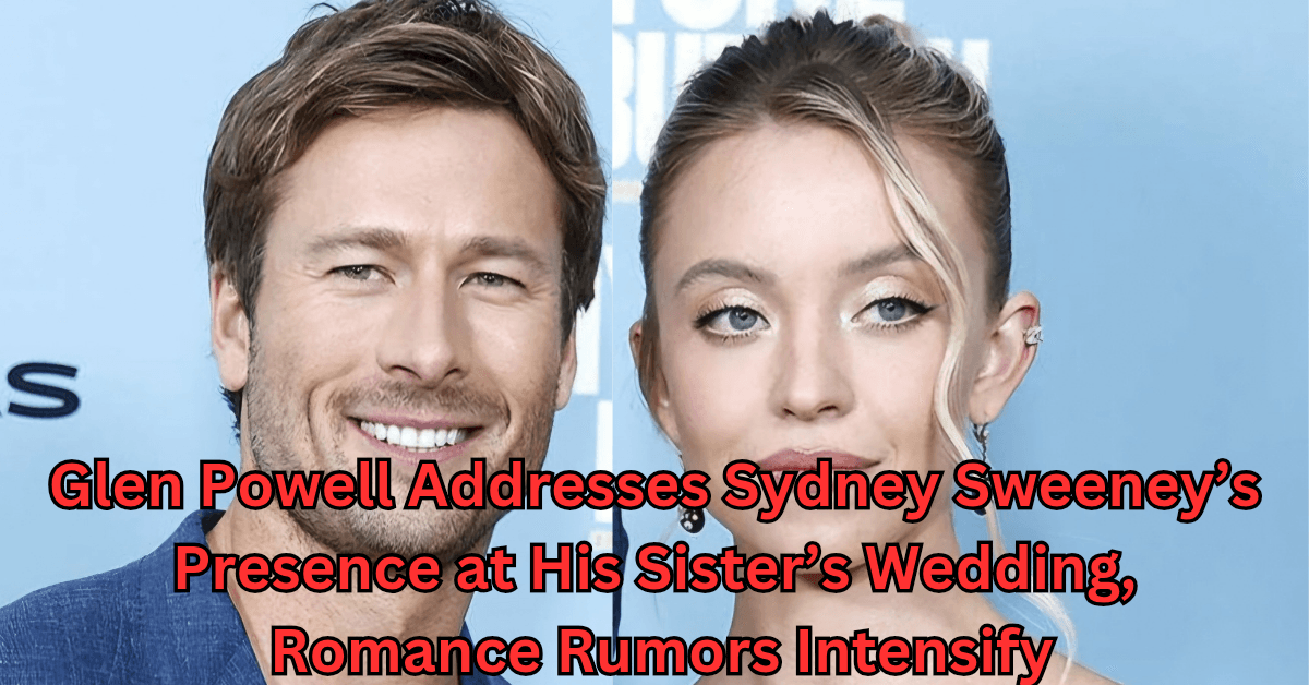 Glen Powell Addresses Sydney Sweeney’s Presence at His Sister’s Wedding, Romance Rumors Intensify
